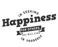 In seeking happiness for others, you will find it in yourself
