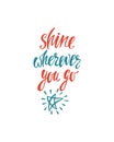 Shine wherever you go. Inspirational quote about happiness. Modern calligraphy phrase with hand drawn shining star.