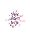 Shine wherever you go. Inspirational quote about happiness. Modern calligraphy phrase with hand drawn falling stars.