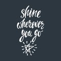 Shine wherever you go. Inspirational quote