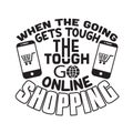 Shopping Quotes and Slogan good for T-Shirt. When The Going Gets Tough The Tough Go Online Shopping