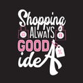 Shopping Quotes and Slogan good for T-Shirt. Shopping is Always a Good Idea