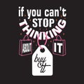 Shopping Quotes and Slogan good for T-Shirt. If You Can t Stop Thinking About It Buy It