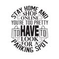 Shopping Quotes and Slogan good for T-Shirt. Stay Home And Shop Online You re Too Pretty To Have To Look for a Parking Spot