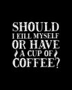 Should i kill myself or have a cup of coffee. Hand drawn typography poster design Royalty Free Stock Photo