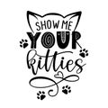 Show me your kitties - funny quote design.