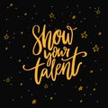 Show your talent sign. Calligraphy inscription on dark background with stars for school talent show auditions, dancing