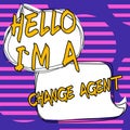 Sign displaying Hello I'M A Change Agent. Business approach someone or something that brings about, or helps to Royalty Free Stock Photo