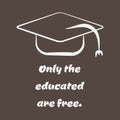 Silhouette of an academic cap and text Only the educated are free.