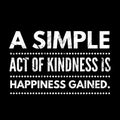 A simple act of kindness is happiness gained.