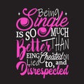 Single Quotes and Slogan good for T-Shirt. Being Single is So Much Better Than Being Cheated On Lied to, and Disrespected