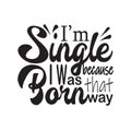 Single Quotes and Slogan good for T-Shirt. I m Single Because I Was Born That Way