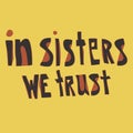 In sisters we trust: inspirational feminist quote. Unique hand drawn lettering. Template poster with motivational phrase