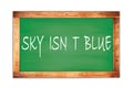 SKY ISN T BLUE text written on green school board