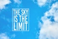 The sky is the limit motivational or inspirational quote against blue sky with clouds