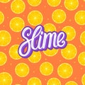 Slime lettering inscription. Citrus round piece. Lemon and orange Seamless pattern. Vector illustration on color