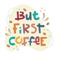 Sloppy coffee lettering - But first coffee. Creative colorful phrase with doodles