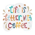 Sloppy coffee lettering - life is better with coffee. Creative colorful phrase