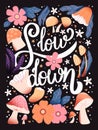 Slow down hand lettering card with flowers. Typography and floral decoration on dark background. Colorful festive vector Royalty Free Stock Photo