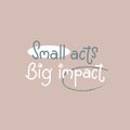 Small acts Big impact simple handwriting lettering poster. Motivational design.