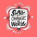 Small acts change the world. Hand drawn modern calligraphy phrase.