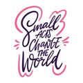 Small acts change the world hand drawn vector lettering phrase. Isolated on white background.