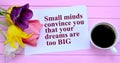 Small minds convince you that your dreams are too big