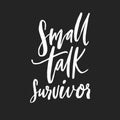 Small talk survivor. Funny handwritten quote for t-shirt, apparel design. Introvert saying. White script vector