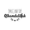 Smile and say Alhamdulillah. Lettering. Calligraphy vector. Ink illustration. Religion Islamic quote