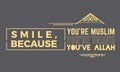 Smile, because you`re muslim, you`re unique, you`ve Allah