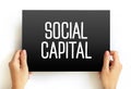 Social Capital - networks of relationships among people who live and work in a particular society, enabling that society to