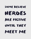 Some believe heroes are fictive until they meet me. Funny and arrogant text art illustration, minimalist lettering composition, Royalty Free Stock Photo