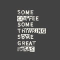 Some coffee some thinking some great ideas. Grunge vintage phrase. Typography, t-shirt graphics, print, poster, banner, slogan,