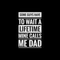 some guys have to wait a lifetime mine calls me dad simple typography with black background