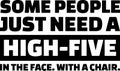 Some people just need a high-five in the face. With a chair slogan