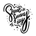 Some Sunny Day phrase. Motivation Modern calligraphy phrase. Black ink lettering. Hand drawn vector illustration