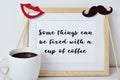 Some things can be fixed with a cup of coffee