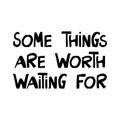 Some things are worth waiting for. Motivation quote. Cute hand drawn lettering in modern scandinavian style. Isolated on white