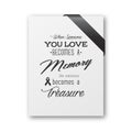 When someone you love becomes a memory the memory becomes a treasure. Quote funeral typographical background. White