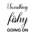 something fishy going on black letters quote