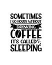 Sometimes i go hours without drinking coffee itâs called sleeping. Hand drawn typography poster design Royalty Free Stock Photo