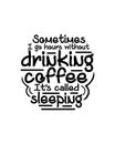 Sometimes i go hours without drinking coffee itâs called sleeping. Hand drawn typography poster design Royalty Free Stock Photo