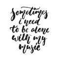 Sometimes i need to be alone with my music - hand drawn lettering quote isolated on the white background. Fun brush ink Royalty Free Stock Photo