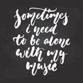 Sometimes i need to be alone with my music - hand drawn Musical lettering phrase isolated on the black chalkboard