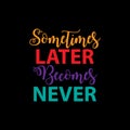 Sometimes later becomes never.