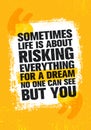 Sometimes Life Is About Risking Everything For A Dream No One Can See But You. Inspiring Creative Motivation Quote