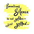 Sometimes silence is not golden - just yellow - simple inspire and motivational quote.
