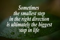 Sometimes the smallest step in the right direction is ultimately the biggest step in life