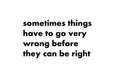 Sometimes things have to go very wrong before they can be right.