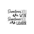 Sometimes you win sometimes you learn. Lettering. calligraphy vector illustration.